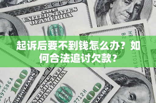 济南起诉后要不到钱怎么办？如何合法追讨欠款？