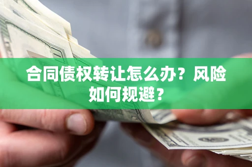 济南合同债权转让怎么办？风险如何规避？