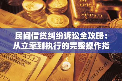 济南民间借贷纠纷诉讼全攻略：从立案到执行的完整操作指南