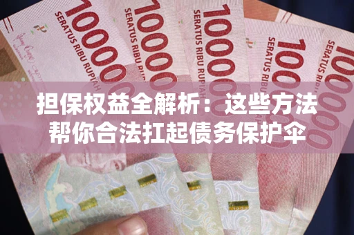 济南担保权益全解析：这些方法帮你合法扛起债务保护伞