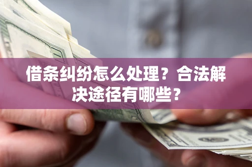 济南借条纠纷怎么处理？合法解决途径有哪些？
