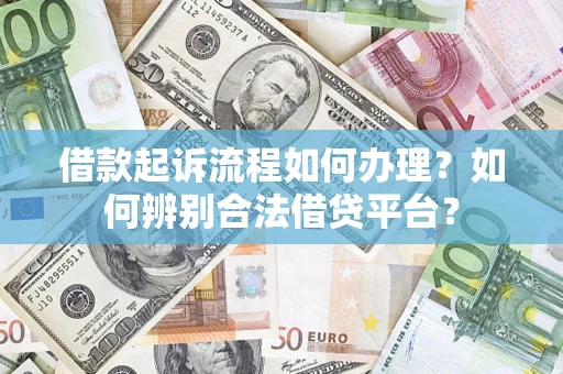 济南借款起诉流程如何办理？如何辨别合法借贷平台？