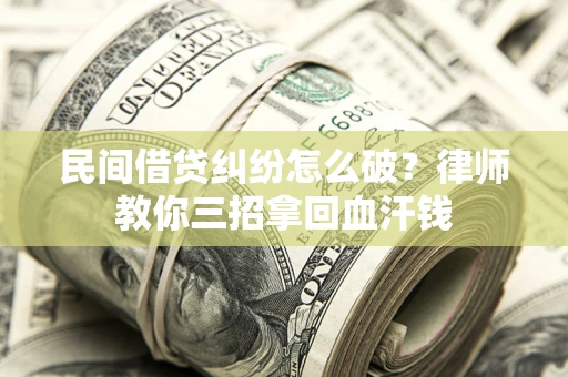 济南民间借贷纠纷怎么破？律师教你三招拿回血汗钱
