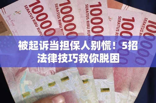 济南被起诉当担保人别慌！5招法律技巧救你脱困