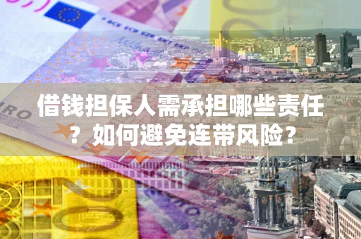 济南借钱担保人需承担哪些责任？如何避免连带风险？