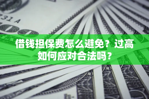 济南借钱担保费怎么避免？过高如何应对合法吗？