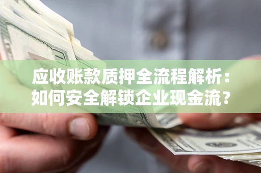济南应收账款质押全流程解析：如何安全解锁企业现金流？