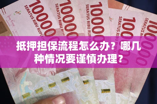 济南抵押担保流程怎么办？哪几种情况要谨慎办理？