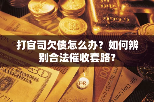 济南打官司欠债怎么办？如何辨别合法催收套路？