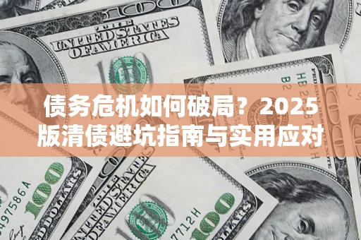济南债务危机如何破局？2025版清债避坑指南与实用应对策略