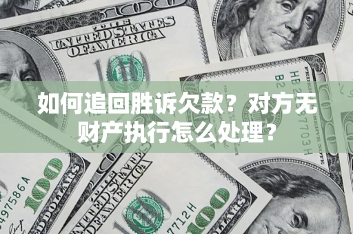 济南如何追回胜诉欠款？对方无财产执行怎么处理？
