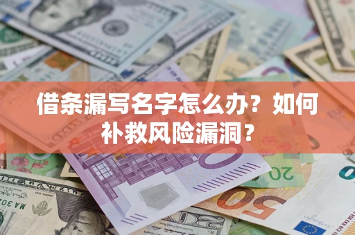 济南借条漏写名字怎么办？如何补救风险漏洞？
