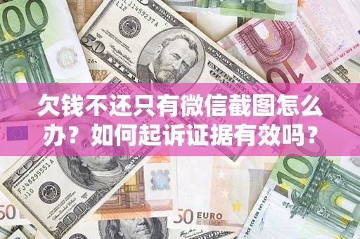 济南欠钱不还只有微信截图怎么办？如何起诉证据有效吗？