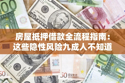 济南房屋抵押借款全流程指南：这些隐性风险九成人不知道