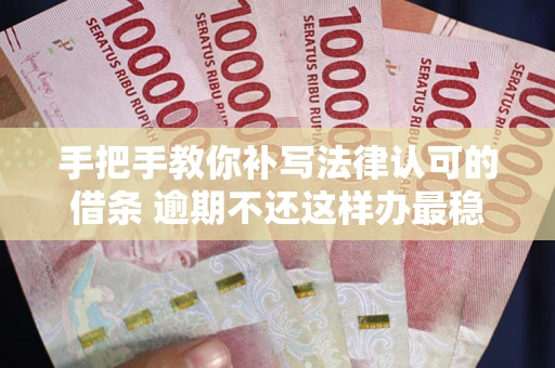 济南手把手教你补写法律认可的借条 逾期不还这样办最稳妥