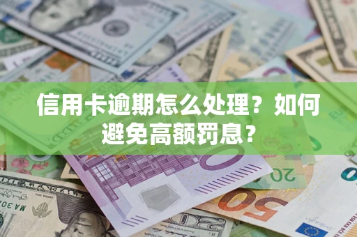 济南信用卡逾期怎么处理？如何避免高额罚息？