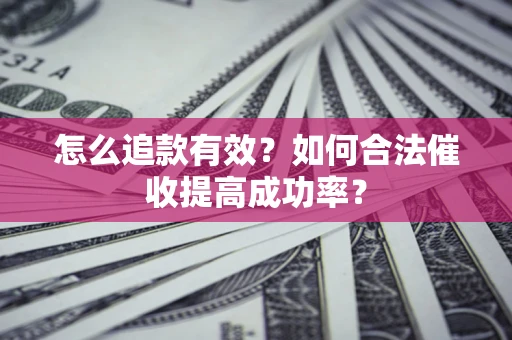 济南怎么追款有效？如何合法催收提高成功率？