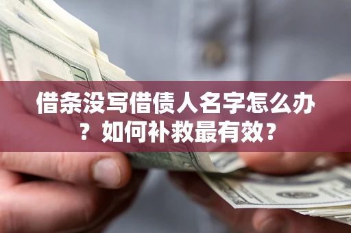 济南借条没写借债人名字怎么办？如何补救最有效？