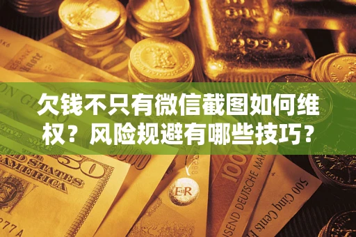 济南欠钱不只有微信截图如何维权？风险规避有哪些技巧？