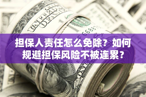 济南担保人责任怎么免除？如何规避担保风险不被连累？