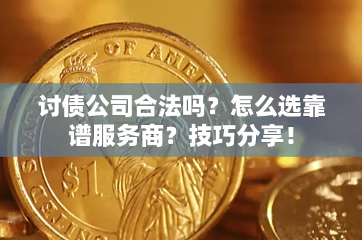 济南讨债公司合法吗？怎么选靠谱服务商？技巧分享！