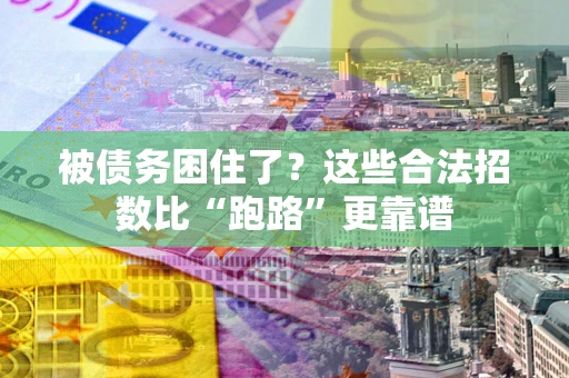 济南被债务困住了？这些合法招数比“跑路”更靠谱