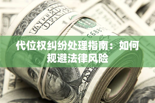 济南代位权纠纷处理指南:如何规避法律风险 济南代位权纠纷处理指南:如何规避法律风险
