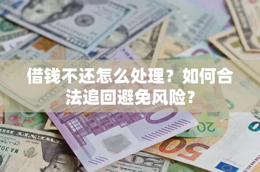 济南借钱不还怎么处理？如何合法追回避免风险？