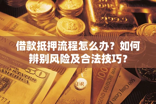 济南借款抵押流程怎么办？如何辨别风险及合法技巧？