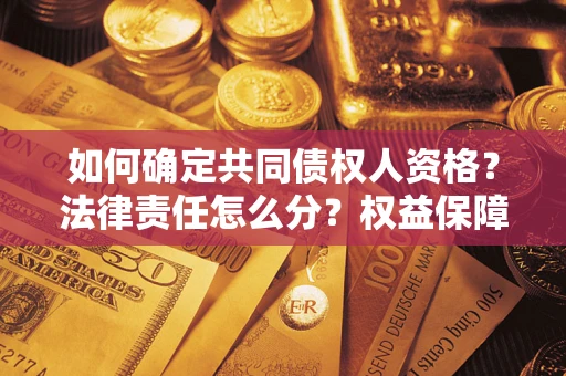 济南如何确定共同债权人资格？法律责任怎么分？权益保障技巧揭秘！