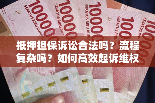 济南抵押担保诉讼合法吗？流程复杂吗？如何高效起诉维权？