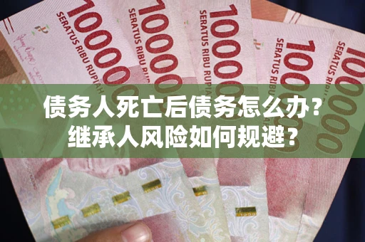 济南债务人死亡后债务怎么办？继承人风险如何规避？