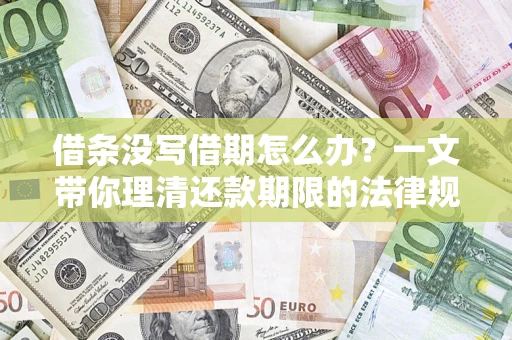 济南借条没写借期怎么办？一文带你理清还款期限的法律规则