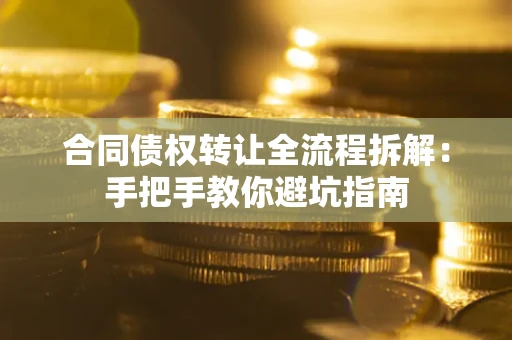 济南合同债权转让全流程拆解：手把手教你避坑指南