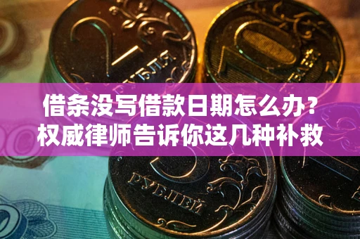 济南借条没写借款日期怎么办？权威律师告诉你这几种补救方法！