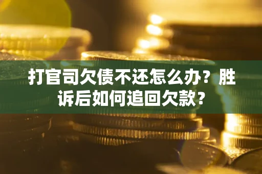 济南打官司欠债不还怎么办？胜诉后如何追回欠款？