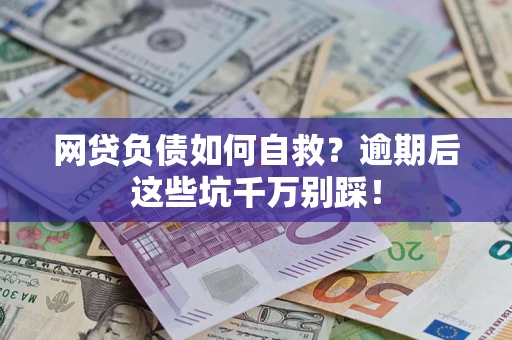 济南网贷负债如何自救？逾期后这些坑千万别踩！