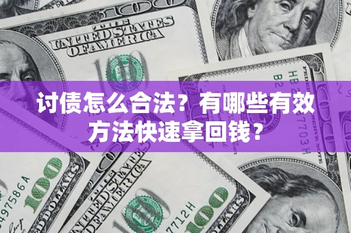 济南讨债怎么合法？有哪些有效方法快速拿回钱？