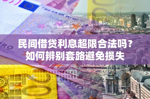 济南民间借贷利息超限合法吗？如何辨别套路避免损失