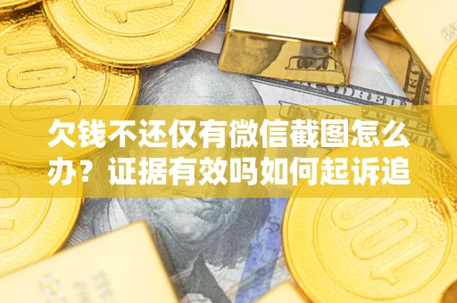 济南欠钱不还仅有微信截图怎么办？证据有效吗如何起诉追回欠款？