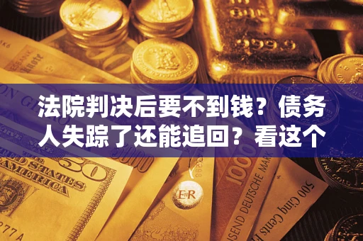 济南法院判决后要不到钱？债务人失踪了还能追回？看这个方法！