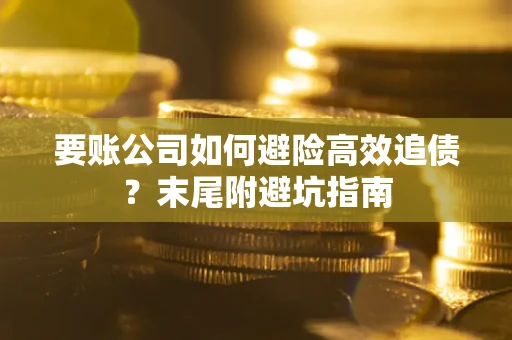 济南要账公司如何避险高效追债？末尾附避坑指南