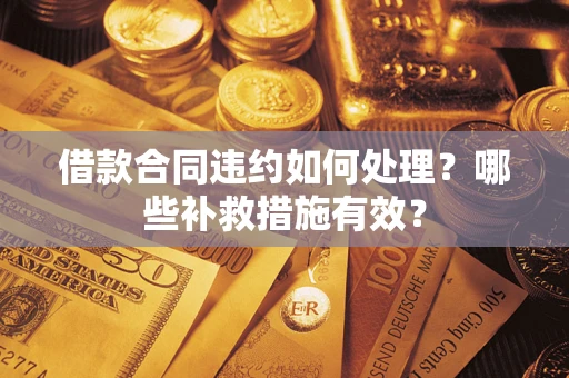 济南借款合同违约如何处理？哪些补救措施有效？