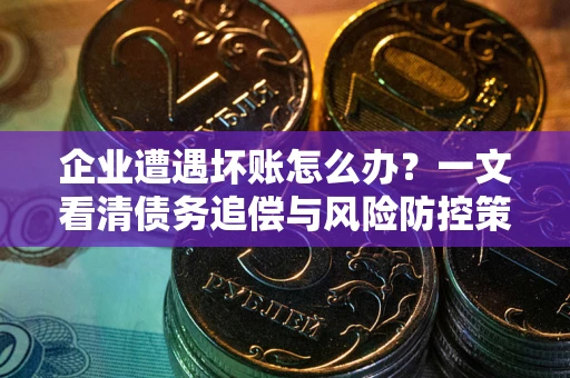 济南企业遭遇坏账怎么办？一文看清债务追偿与风险防控策略