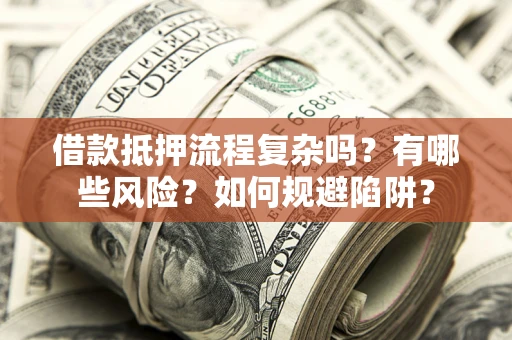 济南借款抵押流程复杂吗？有哪些风险？如何规避陷阱？
