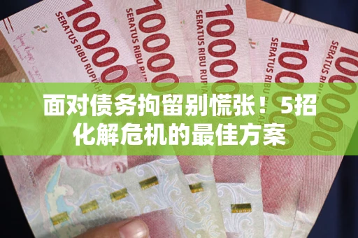 济南面对债务拘留别慌张！5招化解危机的最佳方案