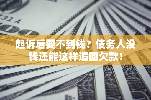 济南起诉后要不到钱？债务人没钱还能这样追回欠款！