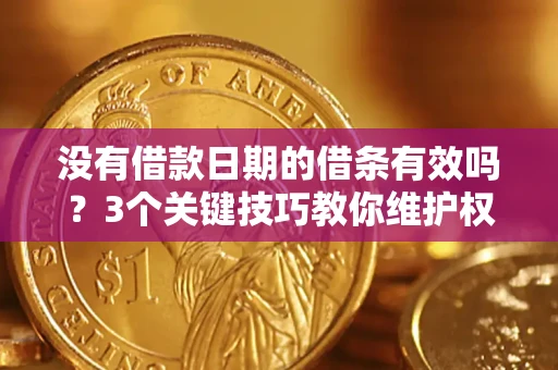 济南没有借款日期的借条有效吗？3个关键技巧教你维护权益