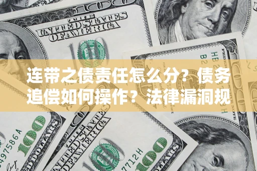 济南连带之债责任怎么分？债务追偿如何操作？法律漏洞规避指南