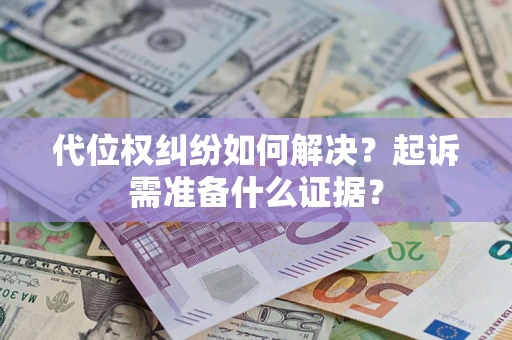 济南代位权纠纷如何解决？起诉需准备什么证据？